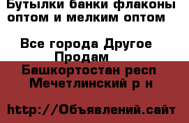 Бутылки,банки,флаконы,оптом и мелким оптом. - Все города Другое » Продам   . Башкортостан респ.,Мечетлинский р-н